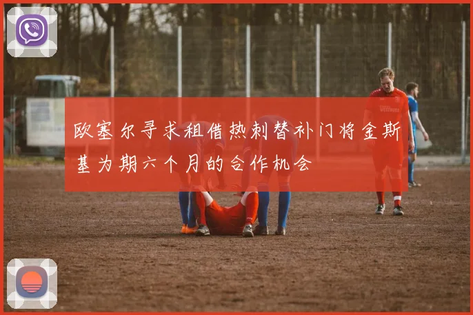 欧塞尔寻求租借热刺替补门将金斯基为期六个月的合作机会