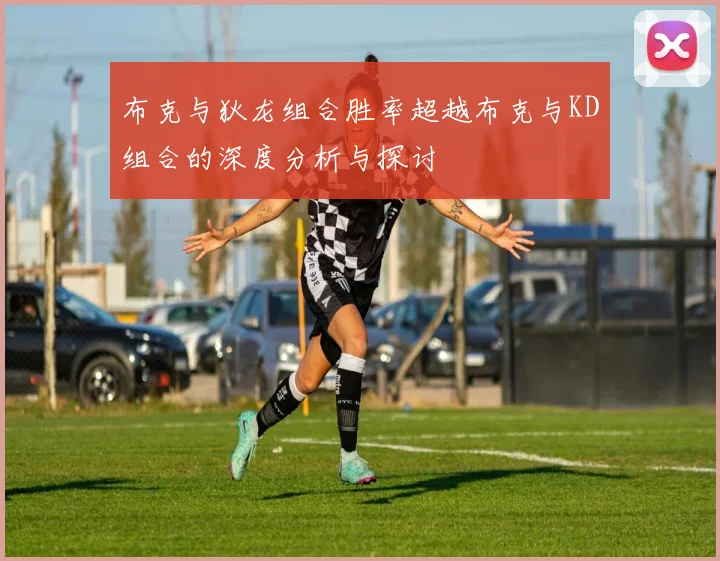 布克与狄龙组合胜率超越布克与KD组合的深度分析与探讨