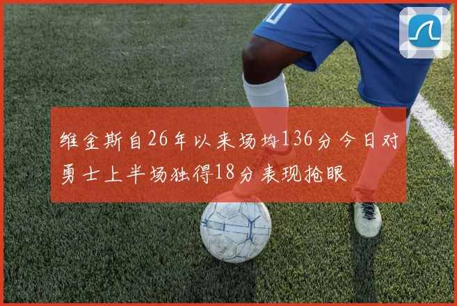 维金斯自26年以来场均136分今日对勇士上半场独得18分表现抢眼
