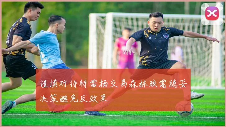 谨慎对待特雷杨交易森林狼需稳妥决策避免反效果