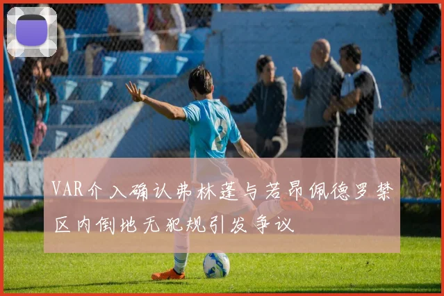 VAR介入确认弗林蓬与若昂佩德罗禁区内倒地无犯规引发争议