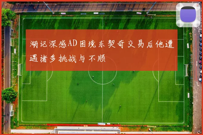 湖记深感AD困境东契奇交易后他遭遇诸多挑战与不顺