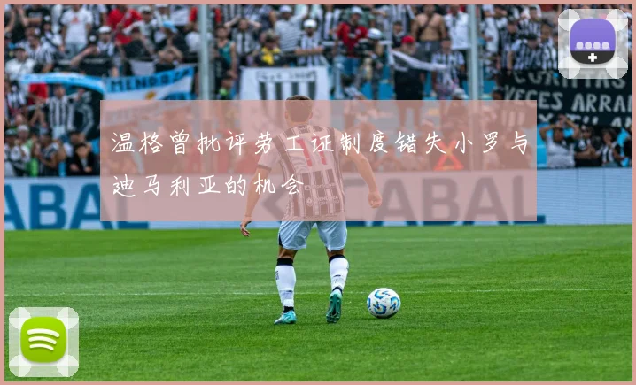 温格曾批评劳工证制度错失小罗与迪马利亚的机会
