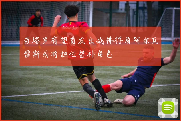劳塔罗有望首发出战佛得角阿尔瓦雷斯或将担任替补角色