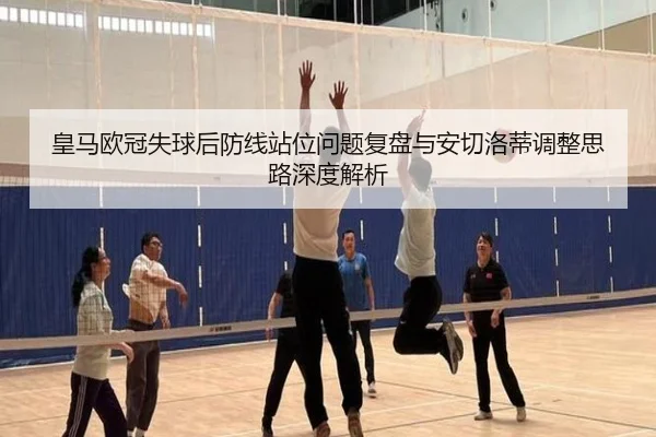 皇马欧冠失球后防线站位问题复盘与安切洛蒂调整思路深度解析 | leyu