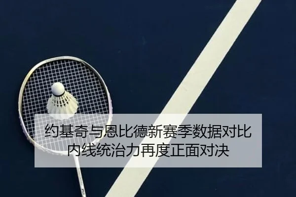 约基奇与恩比德新赛季数据对比 内线统治力再度正面对决（leyu）